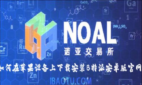 如何在苹果设备上下载安装B特派安卓版官网？