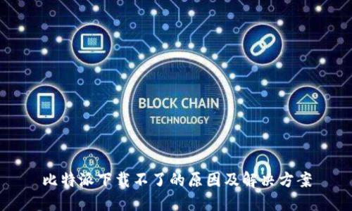 比特派下载不了的原因及解决方案