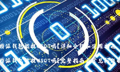 比特派钱包能提USDT吗？详细介绍和使用指南

比特派钱包能提USDT吗？完整指南与常见问题解答