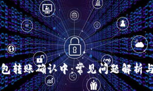 区块链钱包转账确认中：常见问题解析与解决方案