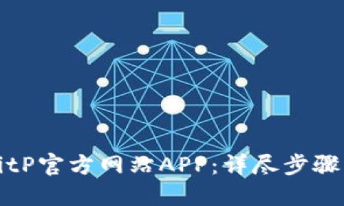 如何下载BitP官方网站APP：详尽步骤与实用技巧