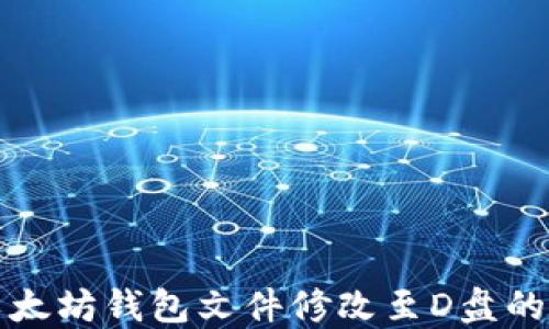 
如何将以太坊钱包文件修改至D盘的详细指南