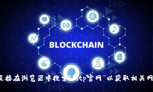 抱歉，我无法访问互联网以提供特定网站的链接。建议您直接在浏览器中搜索“bitp官网”以获取相关网站信息。如果您有其他问题或需要更多的帮助，请告诉我！