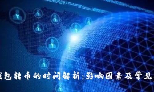 以太坊钱包转币的时间解析：影响因素及常见问题解答