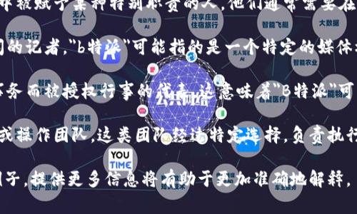 “b特派”是一个汉字词语，主要用于特定的上下文，尤其在一些特定的行业或领域中。它通常与“特派