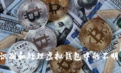 如何识别和处理虚拟钱包中的不明币种？