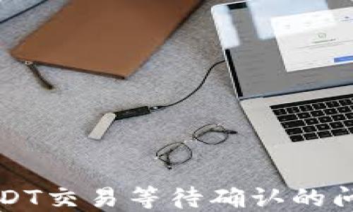 
比特派钱包USDT交易等待确认的问题与解决方案