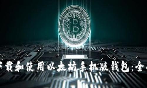 如何下载和使用以太坊手机版钱包：全面指南