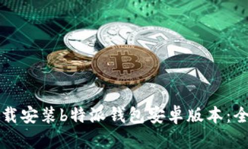 如何下载安装b特派钱包安卓版本：全面指南