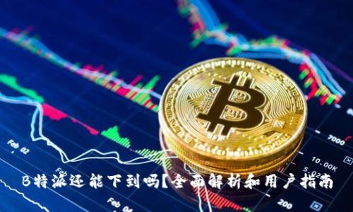 B特派还能下到吗？全面解析和用户指南
