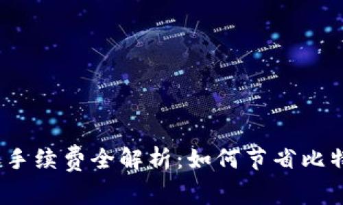 : 比特派转账手续费全解析：如何节省比特币转账成本？