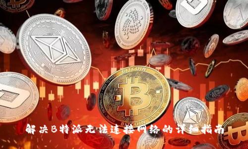 解决B特派无法连接网络的详细指南
