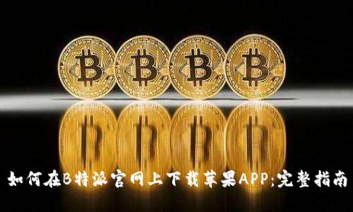 如何在B特派官网上下载苹果APP：完整指南