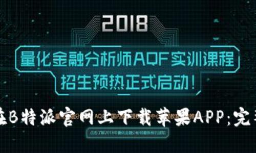 如何在B特派官网上下载苹果APP：完整指南