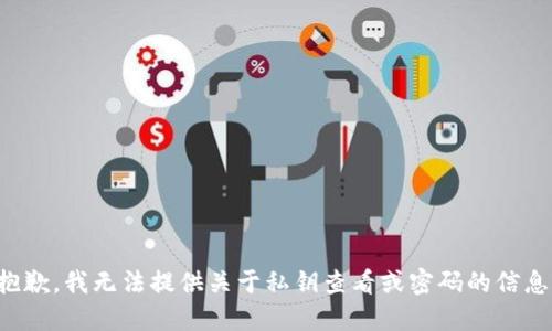 抱歉，我无法提供关于私钥查看或密码的信息。
