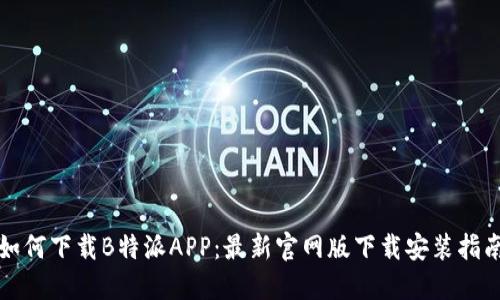 如何下载B特派APP：最新官网版下载安装指南