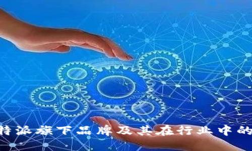 揭秘B特派旗下品牌及其在行业中的影响力