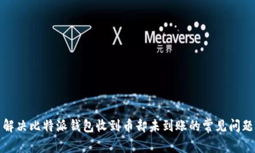 解决比特派钱包收到币却未到账的常见问题