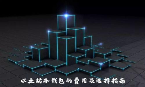   
以太坊冷钱包的费用及选择指南