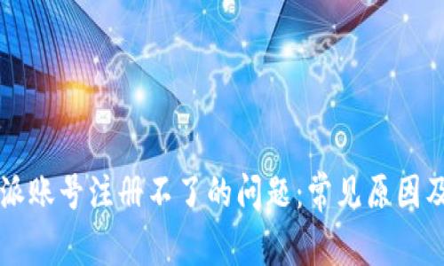 解决比特派账号注册不了的问题：常见原因及解决方法