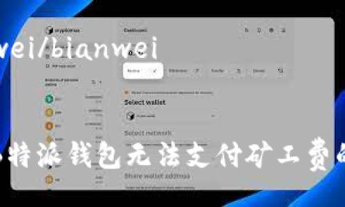bianwei/bianwei


解决B特派钱包无法支付矿工费的问题