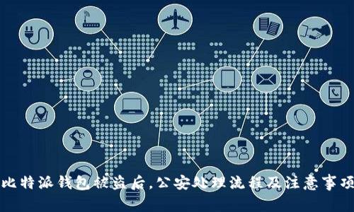 比特派钱包被盗后，公安处理流程及注意事项