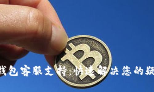 BitKeep钱包客服支持：快速解决您的疑问和问题