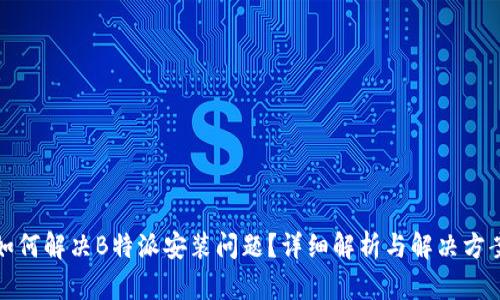 如何解决B特派安装问题？详细解析与解决方案