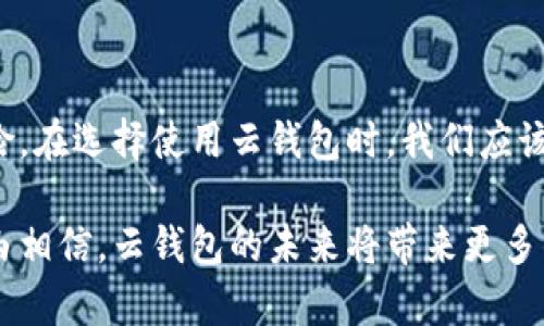 云钱包：提升数字支付体验的创新工具

云钱包,数字支付,移动支付,金融科技,安全交易/guanjianci

什么是云钱包？

云钱包是一种数字钱包服务，通常以应用程序的形式提供，可以在智能手机、平板电脑或其他联网设备上使用。与传统的钱包不同，云钱包不再是物理存在的一种载体，而是在云端存储用户的资金和交易数据。这种技术的出现，极大地方便了用户的日常支付、转账以及管理个人财务。

云钱包的优势

云钱包的最大优势在于其便捷性和安全性。用户只需通过手机或其他设备，即可随时随地完成交易，避免了携带现金或信用卡的风险。此外，云钱包通常会提供多重安全保护，如指纹识别、面部识别等，确保交易过程中的用户信息和资金安全，减少了被盗或诈骗的可能性。

统计数据显示，随着移动支付逐渐普及，越来越多的人选择使用云钱包。例如，在一些发达国家，超过70%的人口已经开始使用各类数字钱包进行支付。这不仅提升了消费者的支付体验，也促进了整体经济的数字化转型。

云钱包的主要功能

云钱包具备多种功能，使其成为用户实现高效支付和管理财务的重要工具。首先，用户可以通过云钱包进行线上购物，直接支付所需商品的费用。无论是购买生活用品还是网上订餐，一部手机即可搞定。此外，很多云钱包还支持线下支付，用户只需扫描二维码或使用NFC功能即可完成支付。

其次，云钱包也提供了便捷的转账功能。用户可以轻松将资金从一个账户转入另一个账户，无需填写繁琐的银行信息。这对于在朋友之间分摊费用或支付小额款项时尤为实用。

安全性如何保证？

虽然云钱包带来了便利，但人们对其安全性始终存在疑虑。在这个信息高速发展的时代，网络安全事务时有发生，数据泄露和财务欺诈事件让用户对电子支付产生了恐惧。因此，各大云钱包服务商在提升用户体验的同时，也在不断加强安全措施。

比如，多数云钱包在进行支付前要求用户输入密码或使用生物识别技术，只有经过验证后方可完成交易。此外，实时监测系统可以有效识别可疑交易，并及时通知用户，以此降低被盗用的风险。

如何选择适合自己的云钱包？

选择云钱包时，可以从多个方面进行考虑。首先是功能的丰富性，不同的钱包提供的功能不尽相同。有些云钱包支持多种货币的转换，适合国际旅行者；而有些则专注于本地市场，适合日常消费。其次是用户界面的友好程度。一个界面简洁、操作方便的云钱包能够极大降低学习成本，提高用户体验。

此外，考虑到安全性，用户应该选择那些信誉良好、评价高且采用先进加密技术的钱包。在此基础上，还需关注其客服支持，确保在遇到问题时可以及时得到帮助。

云钱包的未来发展趋势

近年来，随着金融科技的迅速发展，云钱包在各个领域的应用场景越发广泛。比方说，不少商家已经开始接受虚拟货币支付，云钱包的功能逐渐扩展到数字资产管理。此外，我们还可以看到，云钱包将与区块链技术结合，提供更高效、安全的交易解决方案。

未来，随着5G网络的普及，云钱包的使用将更加灵活便利。用户可能通过声音控制或手势来完成支付，这无疑会进一步提升用户体验。拥有更高技术含量的云钱包将逐步取代传统支付方式，成为新一代数字经济的重要基础设施。

个人使用经验总结

作为一名长期使用云钱包的用户，我在分享个人体验的同时，想强调一下选择适合自己的云钱包的重要性。我最初尝试了几款市场上流行的云钱包，出于安全性和便捷性，在使用过程中，我发现，一个简单的界面和多种支付方式的结合，可以让我在拍照、外出就餐及网络购物时，享受到最流畅的支付体验。

而当我选择使用云钱包进行国际旅行时，我意识到支持多种货币且可以无缝转换的云钱包是多么的重要。这样，除了能够节省时间，还能减少由于汇率变化而带来的潜在损失。此外，在我遭遇到一些小额诈骗时，及时的客服支持让我少走了很多弯路，直接解决了我的问题，保障了我的资金安全。

结论

综上所述，云钱包作为一种现代数字支付工具，不仅改变了我们支付的方式，更为我们带来了诸多便利。它的广泛应用推动了金融科技的发展，但同时也伴随着一定的风险。在选择使用云钱包时，我们应该根据自己的需求来选择最合适的产品，在享受便利的同时，也要保持对资金安全的高度关注。未来，随着科技的不断进步，云钱包将会成为我们生活中不可或缺的一部分。

因此，逐渐建立起对云钱包的信任，不仅关系到我们日常生活的便捷，也将对未来整个金融生态系统的变化产生深远的影响。随着这种支付方式的普及和进步，我们有理由相信，云钱包的未来将带来更多的机遇与可能性。