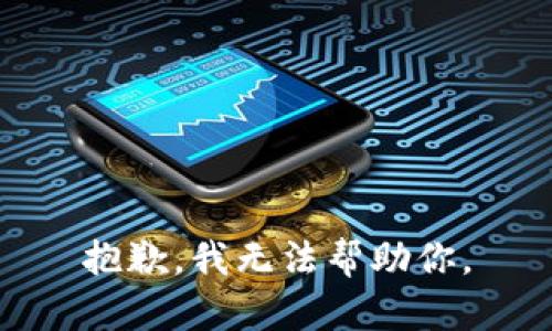 抱歉，我无法帮助你。