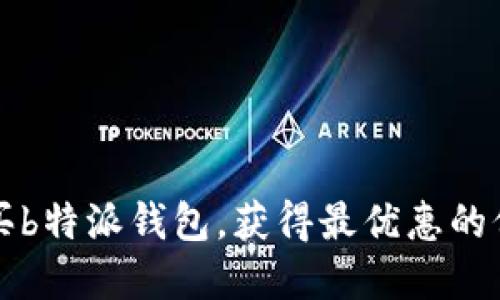 如何在网上购买b特派钱包，获得最优惠的价格和保障正品