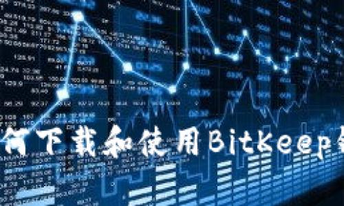 详细解读：如何下载和使用BitKeep钱包视频教程
