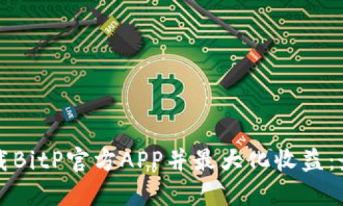 如何下载BitP官方APP并最大化收益：最全指南