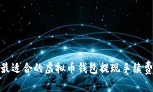 如何选择最适合的虚拟币钱包提现手续费及其策略