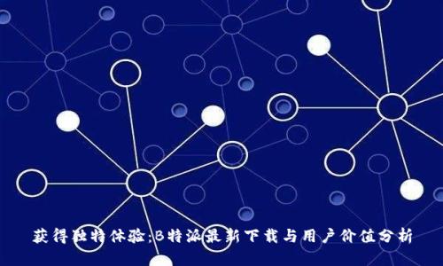 获得独特体验：B特派最新下载与用户价值分析