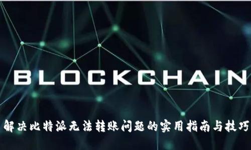 解决比特派无法转账问题的实用指南与技巧