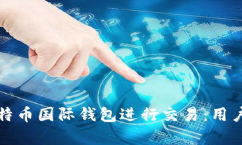 如何选择最佳比特币国际钱包进行交易：用户指南与收益分析