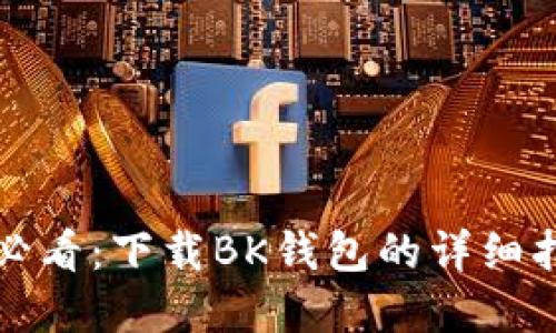 华为手机用户必看：下载BK钱包的详细指南与实用技巧