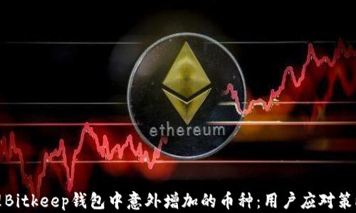 
如何处理Bitkeep钱包中意外增加的币种：用户应对策略与建议