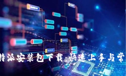 轻松获取b特派安装包下载：快速上手与常见问题解答