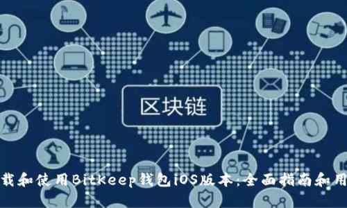 如何下载和使用BitKeep钱包iOS版本：全面指南和用户价值