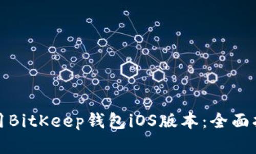 如何下载和使用BitKeep钱包iOS版本：全面指南和用户价值