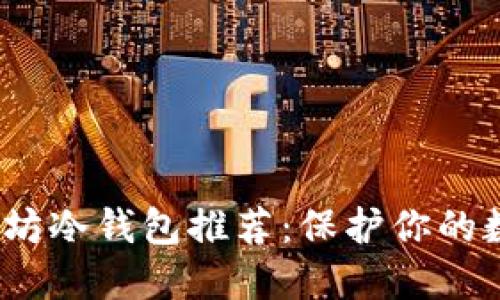 2023年最佳以太坊冷钱包推荐：保护你的数字资产从此无忧