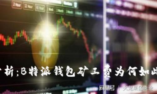 深入分析：B特派钱包矿工费为何如此高昂？