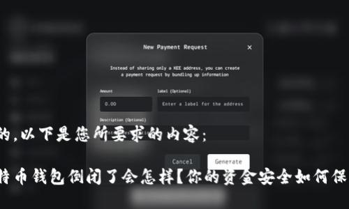 好的，以下是您所要求的内容：

比特币钱包倒闭了会怎样？你的资金安全如何保障？