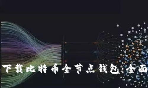 如何快速安全地下载比特币全节点钱包：全面指南与用户收益