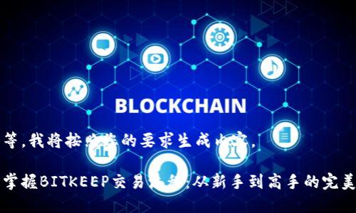 请稍等，我将按照您的要求生成内容。

全面掌握BITKEEP交易流程：从新手到高手的完美指南