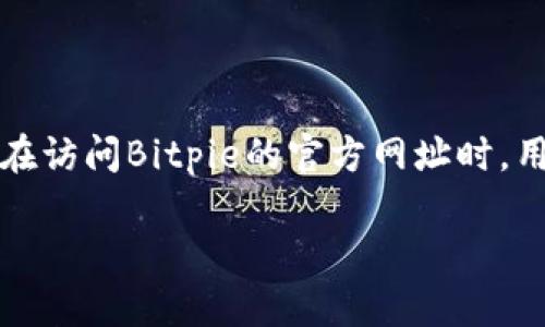 Bitpie官方网址是指Bitpie钱包的官方网站。Bitpie是一款加密货币钱包，支持多种数字资产的存储与管理。在访问Bitpie的官方网址时，用户可以获取钱包的最新版本、了解功能介绍、查看安全性说明、阅读使用指南以及获取技术支持等重要信息。

如果你有任何具体问题或想了解更深入的内容，可以告诉我，我将很高兴为你提供更多的信息！