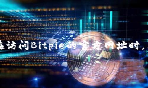 Bitpie官方网址是指Bitpie钱包的官方网站。Bitpie是一款加密货币钱包，支持多种数字资产的存储与管理。在访问Bitpie的官方网址时，用户可以获取钱包的最新版本、了解功能介绍、查看安全性说明、阅读使用指南以及获取技术支持等重要信息。

如果你有任何具体问题或想了解更深入的内容，可以告诉我，我将很高兴为你提供更多的信息！