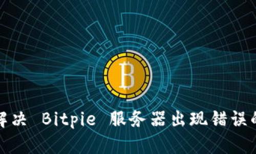 如何解决 Bitpie 服务器出现错误的问题